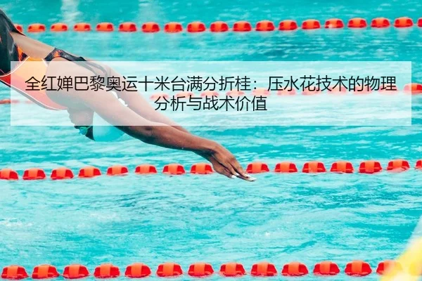 全红婵巴黎奥运十米台满分折桂：压水花技术的物理分析与战术价值